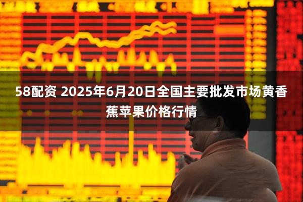 58配资 2025年6月20日全国主要批发市场黄香蕉苹果价格行情