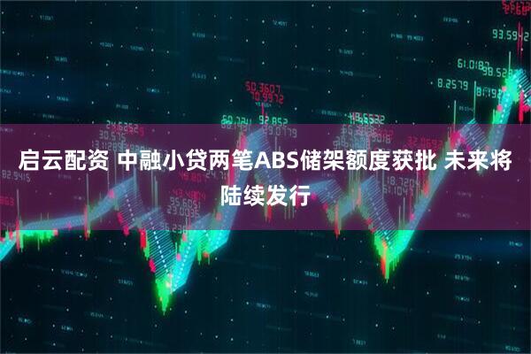 启云配资 中融小贷两笔ABS储架额度获批 未来将陆续发行