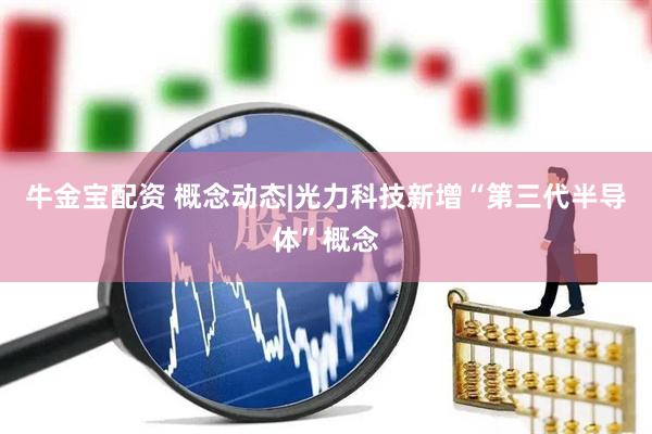 牛金宝配资 概念动态|光力科技新增“第三代半导体”概念