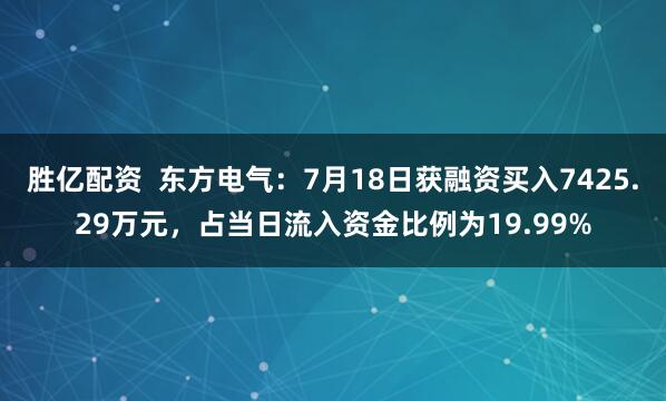 胜亿配资  东方电气：7月18日获融资买入7425.29万元，占当日流入资金比例为19.99%