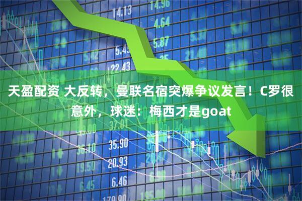 天盈配资 大反转，曼联名宿突爆争议发言！C罗很意外，球迷：梅西才是goat
