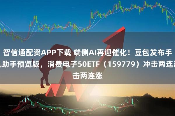 智信通配资APP下载 端侧AI再迎催化！豆包发布手机助手预览版，消费电子50ETF（159779）冲击两连涨