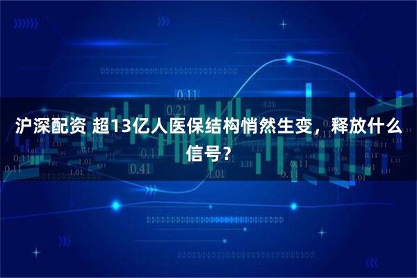 沪深配资 超13亿人医保结构悄然生变，释放什么信号？