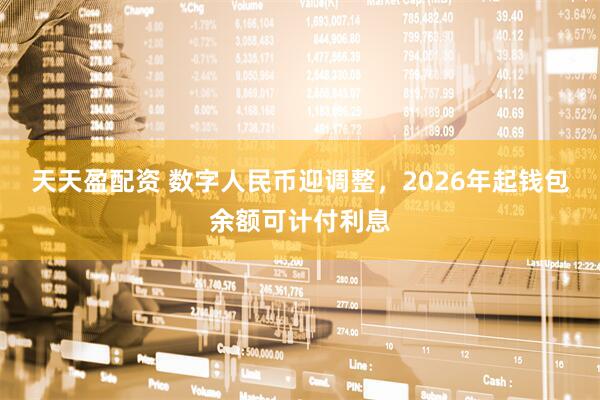 天天盈配资 数字人民币迎调整，2026年起钱包余额可计付利息