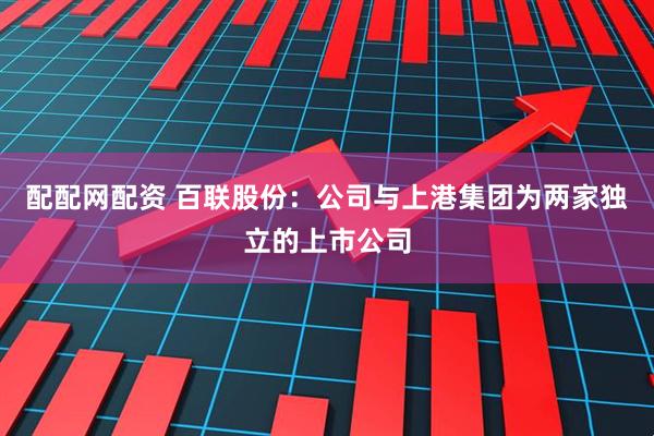 配配网配资 百联股份：公司与上港集团为两家独立的上市公司