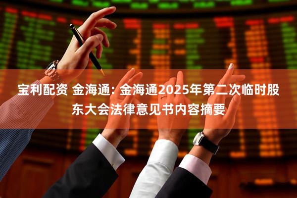 宝利配资 金海通: 金海通2025年第二次临时股东大会法律意见书内容摘要