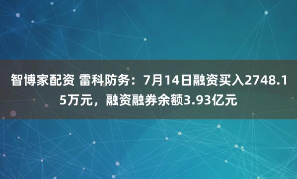 智博家配资 雷科防务：7月14日融资买入2748.15万元，融资融券余额3.93亿元